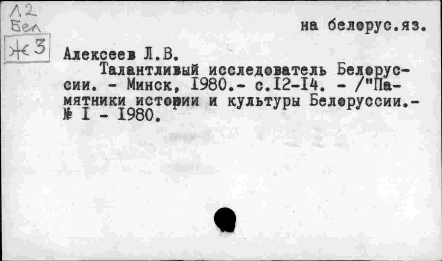 ﻿

на белорус.яз.
Алексеев JI.Ö.
Талантливый исследователь Белоруссии. - Минск, I960,- с.12-14. - /"Памятники истории и культуры Белоруссии.